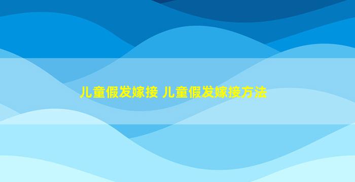 儿童假发嫁接 儿童假发嫁接方法